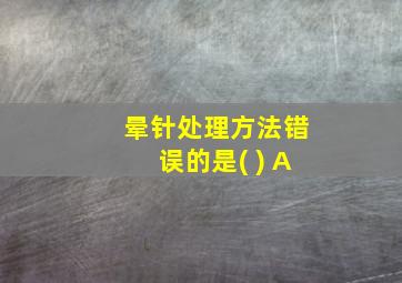 晕针处理方法错误的是( ) A